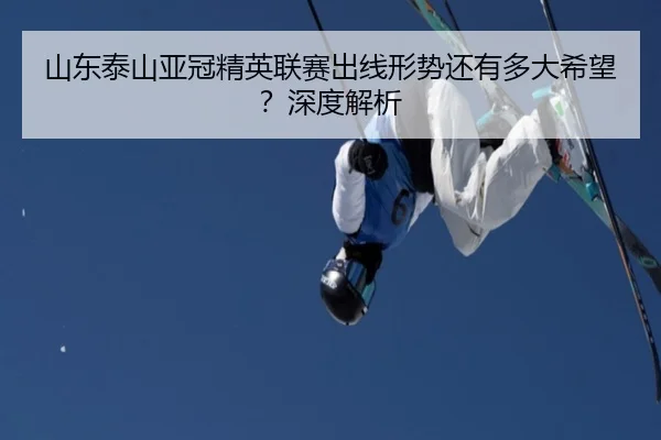 山东泰山亚冠精英联赛出线形势还有多大希望？深度解析