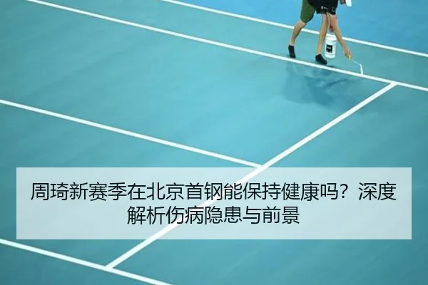 周琦新赛季在北京首钢能保持健康吗？深度解析伤病隐患与前景