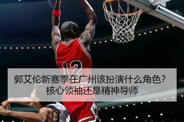 郭艾伦新赛季在广州该扮演什么角色？核心领袖还是精神导师